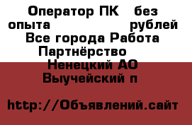 Оператор ПК ( без опыта) 28000 - 45000 рублей - Все города Работа » Партнёрство   . Ненецкий АО,Выучейский п.